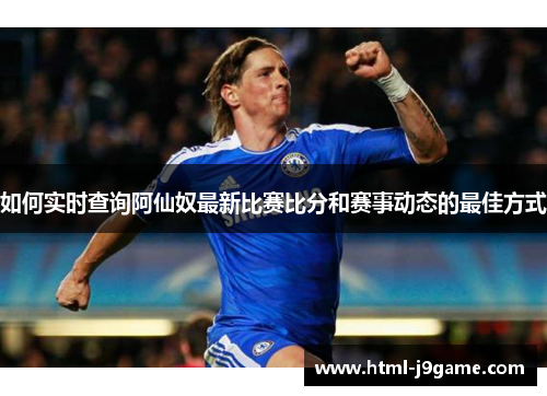 如何实时查询阿仙奴最新比赛比分和赛事动态的最佳方式