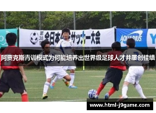 阿贾克斯青训模式为何能培养出世界级足球人才并屡创佳绩