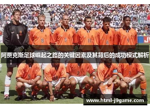 阿贾克斯足球崛起之路的关键因素及其背后的成功模式解析