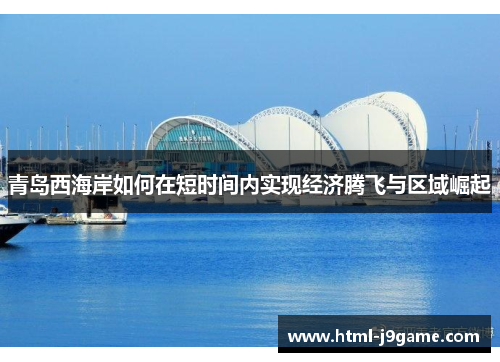 青岛西海岸如何在短时间内实现经济腾飞与区域崛起