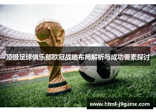 顶级足球俱乐部欧冠战略布局解析与成功要素探讨