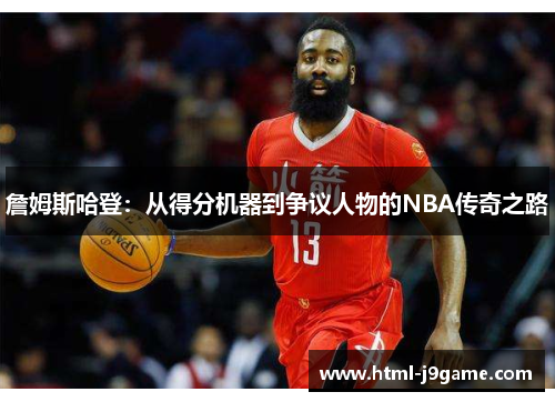 詹姆斯哈登：从得分机器到争议人物的NBA传奇之路