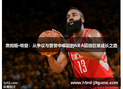 詹姆斯·哈登：从争议与赞誉中崛起的NBA超级巨星成长之路