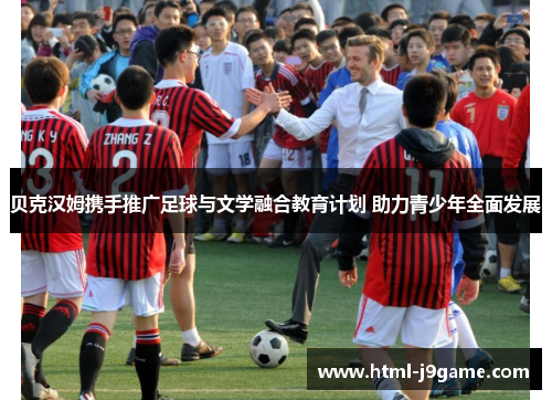 贝克汉姆携手推广足球与文学融合教育计划 助力青少年全面发展