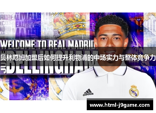 贝林厄姆加盟后如何提升利物浦的中场实力与整体竞争力