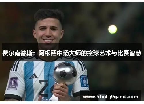 费尔南德斯：阿根廷中场大师的控球艺术与比赛智慧