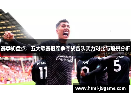 赛季初盘点：五大联赛冠军争夺战各队实力对比与前景分析