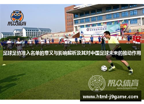足球足协准入名单的意义与影响解析及其对中国足球未来的推动作用 足球足协准入名单的意义与影响解析及其对中国足球未来的推动作用