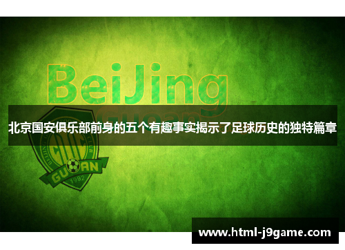 北京国安俱乐部前身的五个有趣事实揭示了足球历史的独特篇章