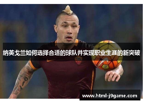纳英戈兰如何选择合适的球队并实现职业生涯的新突破 纳英戈兰如何选择合适的球队并实现职业生涯的新突破