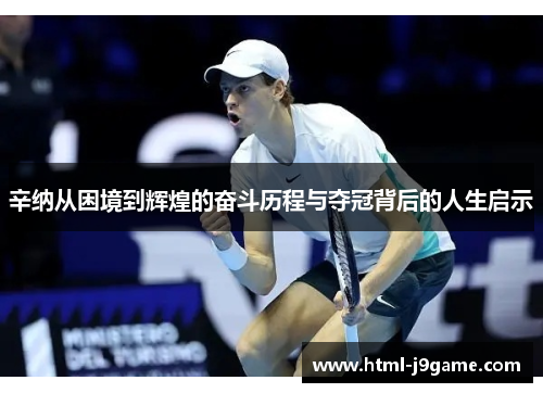 辛纳从困境到辉煌的奋斗历程与夺冠背后的人生启示
