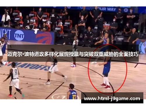 迈克尔·波特进攻多样化展现投篮与突破双重威胁的全面技巧 迈克尔·波特进攻多样化展现投篮与突破双重威胁的全面技巧