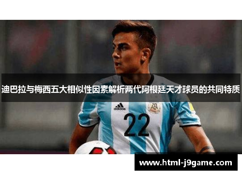 迪巴拉与梅西五大相似性因素解析两代阿根廷天才球员的共同特质 迪巴拉与梅西五大相似性因素解析两代阿根廷天才球员的共同特质