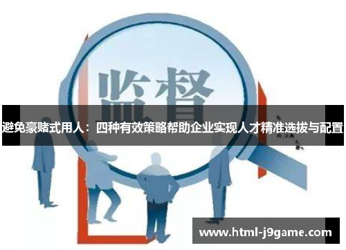 避免豪赌式用人:四种有效策略帮助企业实现人才精准选拔与配置 避免豪赌式用人:四种有效策略帮助企业实现人才精准选拔与配置