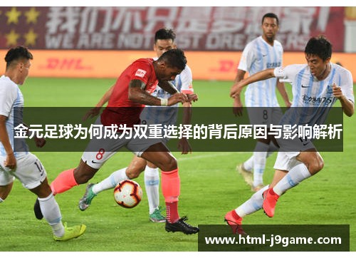 金元足球为何成为双重选择的背后原因与影响解析 金元足球为何成为双重选择的背后原因与影响解析