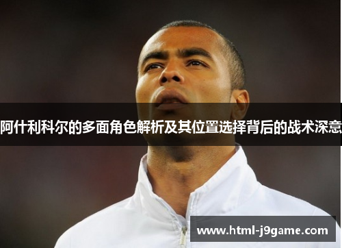 阿什利科尔的多面角色解析及其位置选择背后的战术深意