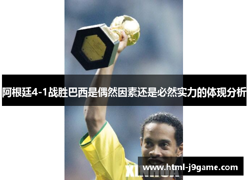 阿根廷4-1战胜巴西是偶然因素还是必然实力的体现分析 阿根廷4-1战胜巴西是偶然因素还是必然实力的体现分析