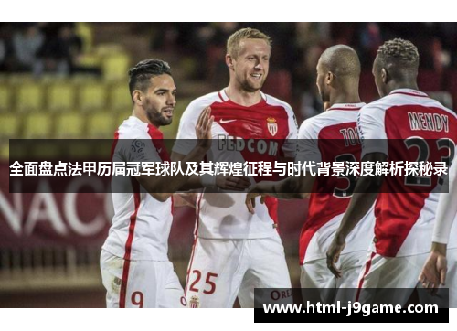 全面盘点法甲历届冠军球队及其辉煌征程与时代背景深度解析探秘录 全面盘点法甲历届冠军球队及其辉煌征程与时代背景深度解析探秘录