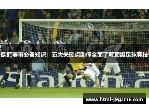 欧冠赛事必备知识:五大关键点助你全面了解顶级足球竞技 欧冠赛事必备知识:五大关键点助你全面了解顶级足球竞技