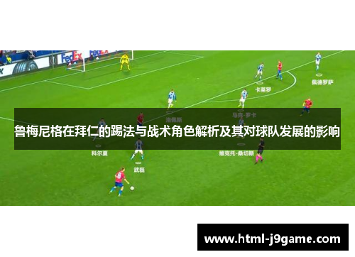 鲁梅尼格在拜仁的踢法与战术角色解析及其对球队发展的影响