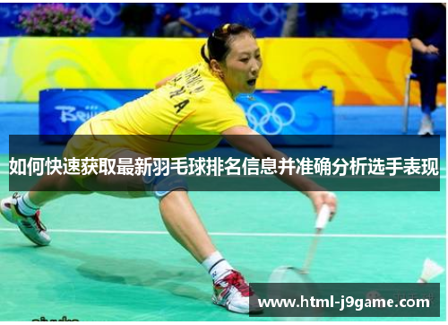 如何快速获取最新羽毛球排名信息并准确分析选手表现