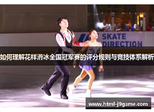 如何理解花样滑冰全国冠军赛的评分规则与竞技体系解析 如何理解花样滑冰全国冠军赛的评分规则与竞技体系解析