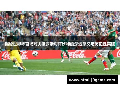 揭秘世界杯首场对决俄罗斯对阵沙特的深远意义与历史性突破 揭秘世界杯首场对决俄罗斯对阵沙特的深远意义与历史性突破
