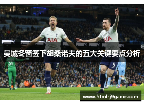 曼城冬窗签下胡桑诺夫的五大关键要点分析