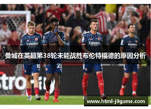 曼城在英超第38轮未能战胜布伦特福德的原因分析