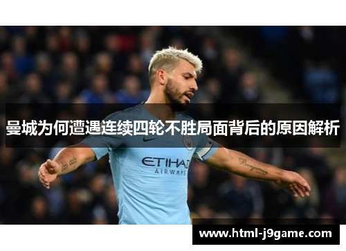 曼城为何遭遇连续四轮不胜局面背后的原因解析