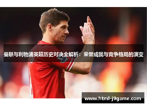 曼联与利物浦英超历史对决全解析：荣誉成就与竞争格局的演变