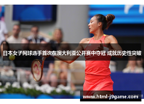 日本女子网球选手首次在澳大利亚公开赛中夺冠 成就历史性突破
