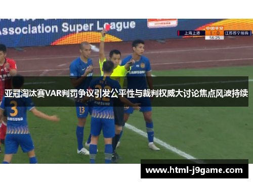 亚冠淘汰赛VAR判罚争议引发公平性与裁判权威大讨论焦点风波持续
