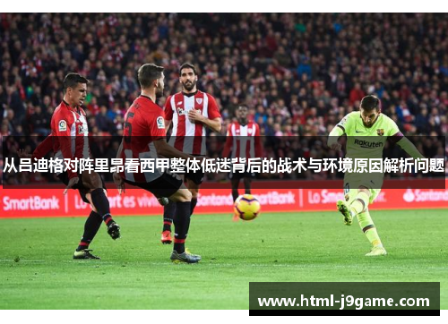 从吕迪格对阵里昂看西甲整体低迷背后的战术与环境原因解析问题