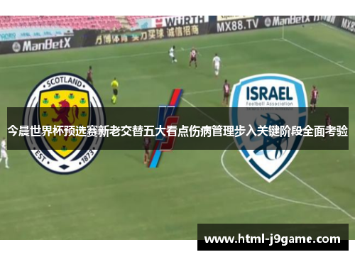 今晨世界杯预选赛新老交替五大看点伤病管理步入关键阶段全面考验