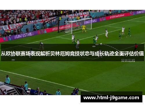 从欧协联赛场表现解析贝林厄姆竞技状态与成长轨迹全面评估价值