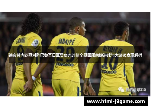 德布劳内欧冠对阵巴黎圣日耳曼高光时刻全景回顾关键进球与大师级表现解析