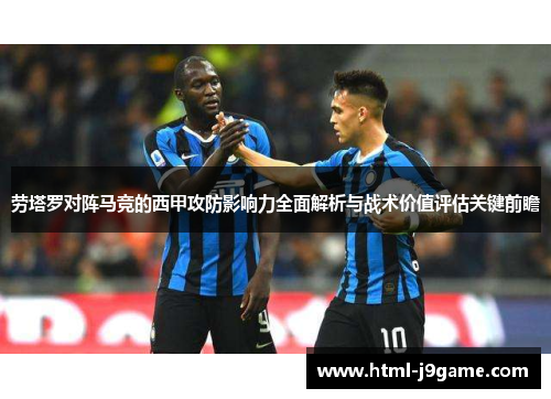 劳塔罗对阵马竞的西甲攻防影响力全面解析与战术价值评估关键前瞻 劳塔罗对阵马竞的西甲攻防影响力全面解析与战术价值评估关键前瞻