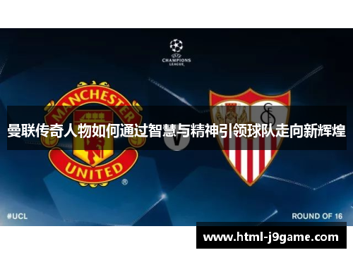 曼联传奇人物如何通过智慧与精神引领球队走向新辉煌