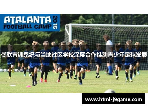 曼联青训系统与当地社区学校深度合作推动青少年足球发展