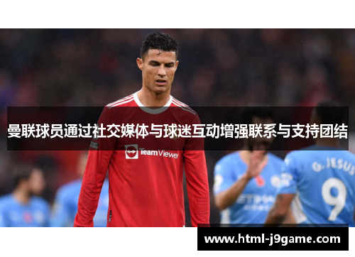 曼联球员通过社交媒体与球迷互动增强联系与支持团结