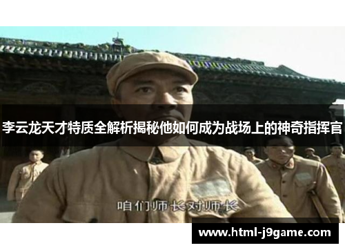 李云龙天才特质全解析揭秘他如何成为战场上的神奇指挥官