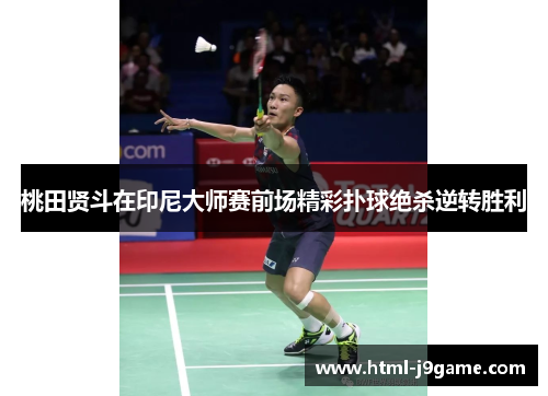 桃田贤斗在印尼大师赛前场精彩扑球绝杀逆转胜利