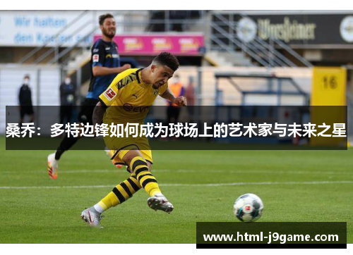桑乔:多特边锋如何成为球场上的艺术家与未来之星 桑乔:多特边锋如何成为球场上的艺术家与未来之星