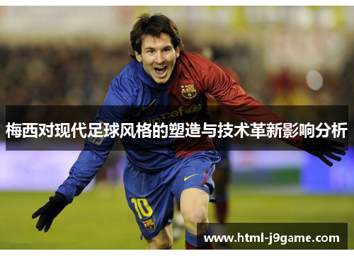 梅西对现代足球风格的塑造与技术革新影响分析