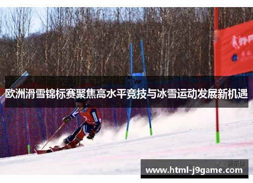 欧洲滑雪锦标赛聚焦高水平竞技与冰雪运动发展新机遇