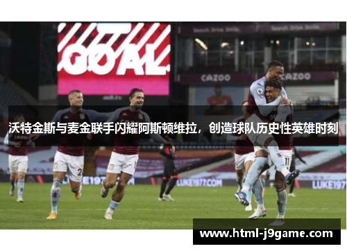 沃特金斯与麦金联手闪耀阿斯顿维拉，创造球队历史性英雄时刻