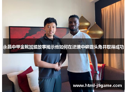 永昌中甲金靴加盟故事揭示他如何在逆境中崭露头角并取得成功