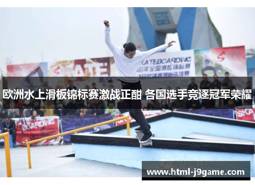 欧洲水上滑板锦标赛激战正酣 各国选手竞逐冠军荣耀