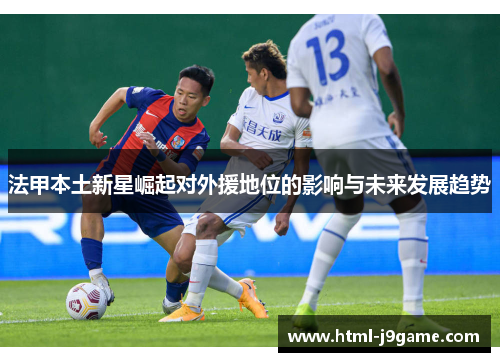 法甲本土新星崛起对外援地位的影响与未来发展趋势